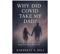 Why Did Covid Take My Dad?: A Daughters Journey Through Grief, Love, And Letters Home