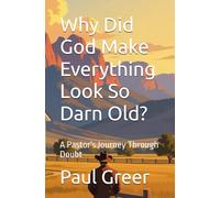 Why Did God Make Everything Look So Darn Old?: A Pastor's Journey Through Doubt