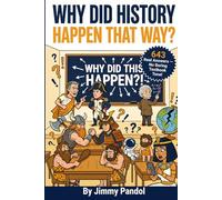 Why Did History Happen That Way?: 643 Questions and Answers About the Most Pivotal Moments in Human History Wars, Empires, Revolutions and the Forces That Shaped the World