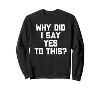 Why Did I Say Yes to This? - Drôle de Dicton Sarcastique Fantaisie Sweatshirt