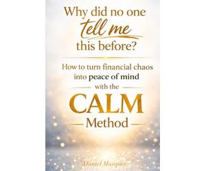 Why did no one tell me this before?: How to turn financial chaos into peace of mind with the CALM Method.