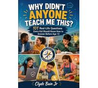 Why Didn’t Anyone Teach Me This?: 101 Real-Life Questions Every Kid Should Know How to Answer Before Age 13