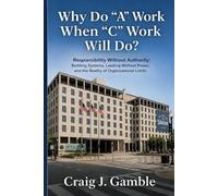 Why Do "A" Work When "C" Work Will Do?: Responsibility Without Authority: Building Systems, Leading Without Power, and the Reality of Organizational Limits