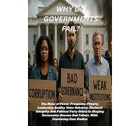 Why Do Governments Fail?: The Roles of Power, Prosperity, Poverty, Leadership Quality, Voter Behavior, Electoral Integrity, And Political Party Ethics ... And Failure, With Convincing Case Studies