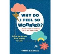 Why Do I Feel So Worried A Kids Guide to Coping with Big EmotionsFollow the Arrows from Anxiety to Calm by Tammi Kirkness Tammi Kirkness (Auteur)