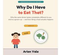 Why Do I Have to Eat That?: Why the Same Dinner Tastes Completely Different to You and to a Grown-Up - and How Liking a Food Actually