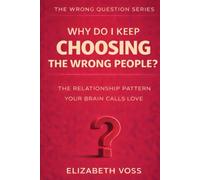 Why Do I Keep Choosing the Wrong People?: The Relationship Pattern Your Brain Calls Love