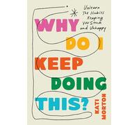 Why Do I Keep Doing This?: Unlearn the Habits Keeping You Stuck and Unhappy