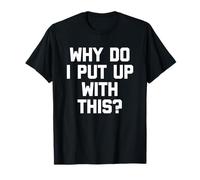 Why Do I Put Up with This? - Funny Saying Sarcastic Novelty T-Shirt