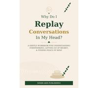 Why Do I Replay Conversations In My Head?: A Gentle Workbook for Social Overthinking, Self-Criticism, Mental Replays & Emotional Recovery