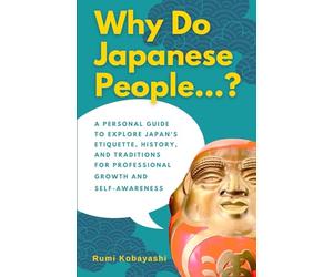 Why Do Japanese People...?: A Personal Guide to Explore Japan's Etiquette, History, and Traditions for Professional Growth and Self-Awareness