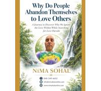 Why Do People Abandon Themselves to Love Others: A Journey to Discover Why We Ignore the Love Within While Searching for Love Outside