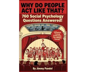 Why Do People Act Like That?: 760 Questions and Answers About Social Psychology, Influence, Crowd Behavior, and Why Humans Are Stranger Than You Think