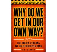 WHY DO WE GET IN OUR OWN WAY?: The Hidden Reasons We Hold Ourselves Back