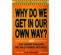 WHY DO WE GET IN OUR OWN WAY?: The Hidden Reasons We Hold Ourselves Back