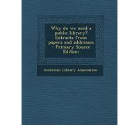 Why Do We Need a Public Library? Extracts from Papers and Addresses - Primary Source Edition