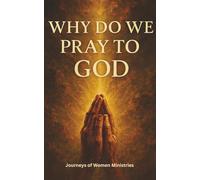 WHY DO WE PRAY TO GOD: The Purpose, Power, and Peace of Prayer