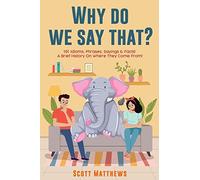 Why Do We Say That? 101 Idioms, Phrases, Sayings & Facts! A Brief History On Where They Come From!