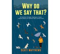 Why Do We Say That? 101 Idioms, Phrases, Sayings & Facts! A Brief History On Where They Come From!