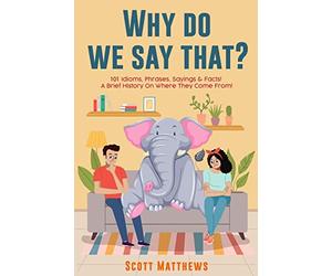 Why Do We Say That? 101 Idioms, Phrases, Sayings & Facts! A Brief History On Where They Come From!
