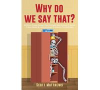 Why Do We Say That? - 404 Idioms, Phrases, Sayings & Facts! An English Idiom Dictionary To Become A Native Speaker By Learning Colloquial Expressions, Proverbs & Slang