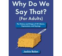 Why Do We Say That (For Adults): The History and Origin of 101 Idioms, Expressions, and Sayings