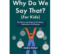 Why Do We Say That (For Kids): The History and Origin of 101 Idioms, Expressions, and Sayings