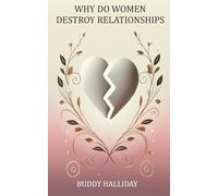 Why Do Women Destroy Relationships: The key to unlocking a fulfilling lifelong relationship