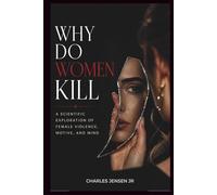 WHY DO WOMEN KILL: A Scientific Exploration of Female Violence, Motive, and Mind