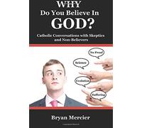 WHY Do You Believe In GOD?: Catholic Conversations With Skeptics and Non-Believers