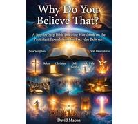 Why Do You Believe That?: A Step-by-Step Bible Doctrine Workbook on the Protestant Foundations for Everyday Believers