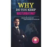 Why do You keep Masturbating?: Discover what truly drives your impulses - and reclaim control. Build Self-Discipline, Practical Tips and Exercice, Rebuild Your Mindset