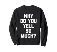 Why Do You Yell So Much? - Drôle de Dicton Sarcastique Fantaisie Sweatshirt