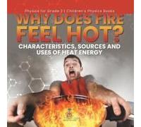 Why Does Fire Feel Hot? Characteristics, Sources And Uses Of Heat Energy Physics For Grade 2 Children's Physics Books
