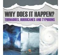 Why Does It Happen: Tornadoes, Hurricanes And Typhoons