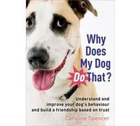 Why Does My Dog Do That?: Understand and Improve Your Dog's Behaviour and Build a Friendship Based on Trust Spencer, Caroline (Auteur)