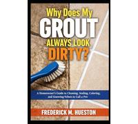 Why Does My Grout Always Look Dirty?: A Homeowner’s Guide to Cleaning, Sealing, Coloring, and Knowing When to Call a Pro