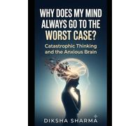 Why Does My Mind Always Go to the Worst Case?: Catastrophic Thinking and the Anxious Brain