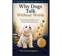 Why Dogs Talk Without Words: Understanding Body Language, Tails, Ears, Posture, Barking, and Eye Contact Through Curiosity and Observation