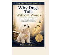 Why Dogs Talk Without Words: Understanding Body Language, Tails, Ears, Posture, Barking, and Eye Contact Through Curiosity and Observation