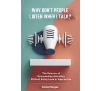 Why Don't People Listen When I Talk?: The Science of Commanding Attention Without Being Loud or Aggressive