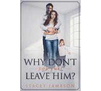 Why don't you just leave him?: A Domestic violence true story