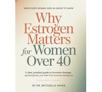 Why Estrogen Matters For Women Over 40: A Clear, Practical Guide to Hormone Changes, Perimenopause, and Relief from Common Symptoms