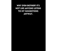 Why even bother? It’s not like anyone listens to my suggestions anyway.