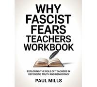 Why Fascist Fear Teachers Workbook: Exploring The Role Of Teachers In Defending Truth And Democracy