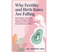Why Fertility and Birth Rates Are Falling: How Money, Marriage, and a Changing World Talked an Entire Generation Out of Having Children
