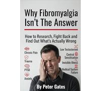 Why Fibromyalgia Isn’t The Answer.: How to Research, Fight Back and Find Out What’s Actually Wrong