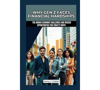 WHY GEN Z FACES FINANCIAL HARDSHIPS: The Hidden Economic Challenges and Unseen Opportunities for Today's Youth