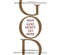 Why God Won't Go Away: Brain Science and the Biology of Belief