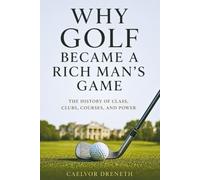 Why Golf Became a Rich Man’s Game: The History of Class, Clubs, Courses, and Power